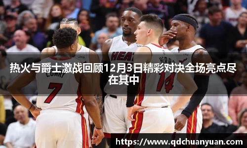热火与爵士激战回顾12月3日精彩对决全场亮点尽在其中